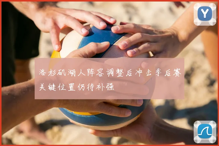 洛杉矶湖人阵容调整后冲击季后赛关键位置仍待补强