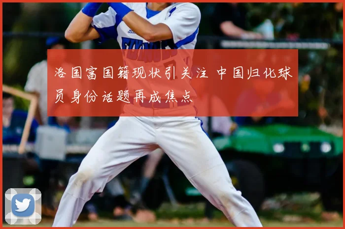 洛国富国籍现状引关注 中国归化球员身份话题再成焦点