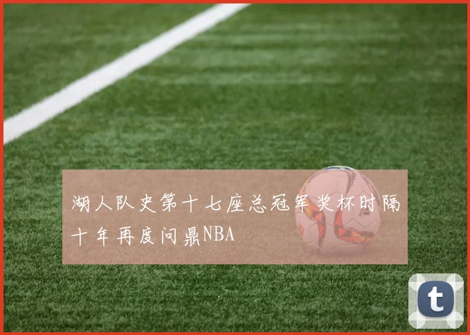 湖人队史第十七座总冠军奖杯时隔十年再度问鼎NBA