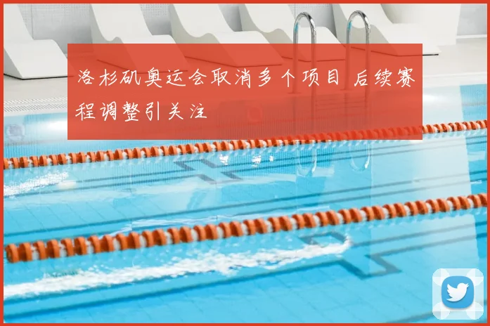 洛杉矶奥运会取消多个项目 后续赛程调整引关注