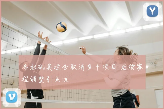 洛杉矶奥运会取消多个项目 后续赛程调整引关注