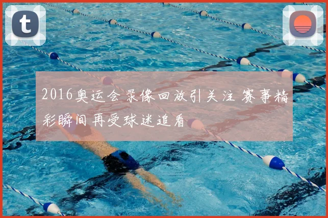 2016奥运会录像回放引关注 赛事精彩瞬间再受球迷追看