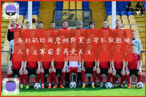 洛杉矶时间詹姆斯复出带队取胜湖人季后赛前景再受关注