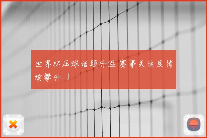 世界杯压球话题升温 赛事关注度持续攀升_1