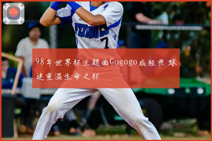 98年世界杯主题曲Gogogo成经典 球迷重温生命之杯