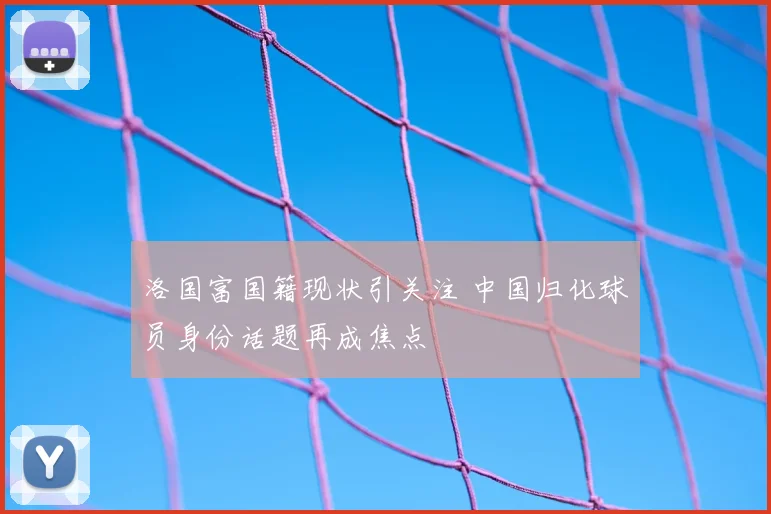 洛国富国籍现状引关注 中国归化球员身份话题再成焦点