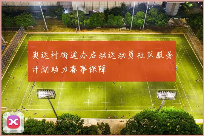 奥运村街道办启动运动员社区服务计划助力赛事保障