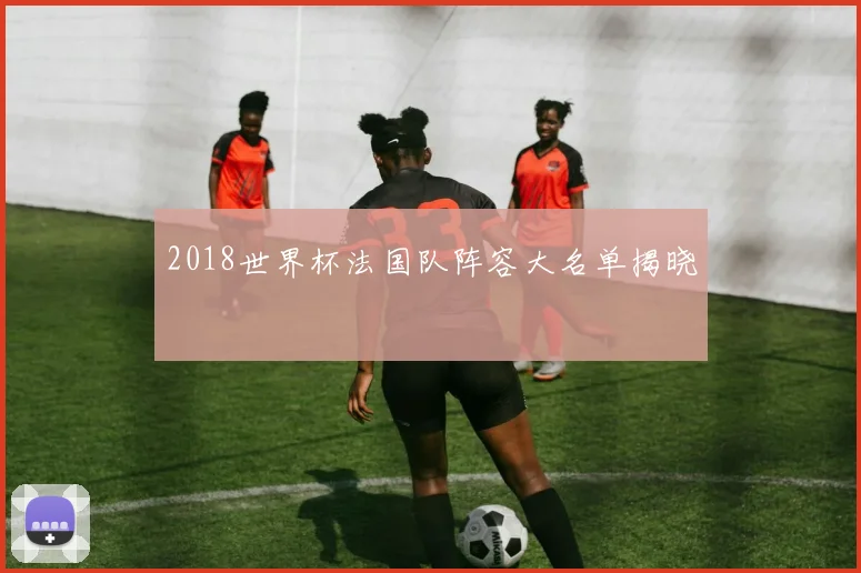 2018世界杯法国队阵容大名单揭晓