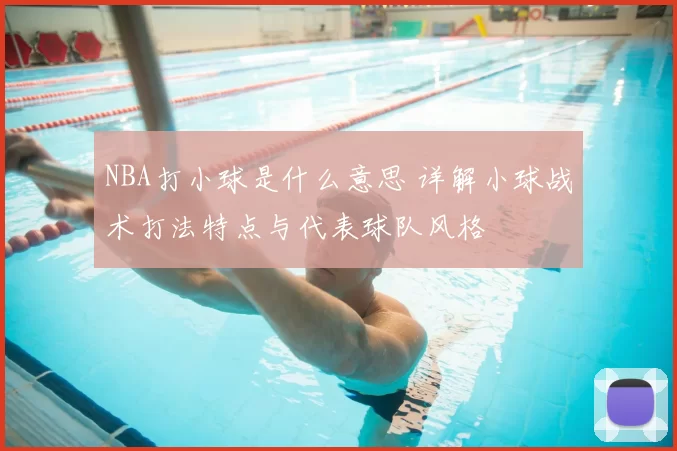 NBA打小球是什么意思 详解小球战术打法特点与代表球队风格