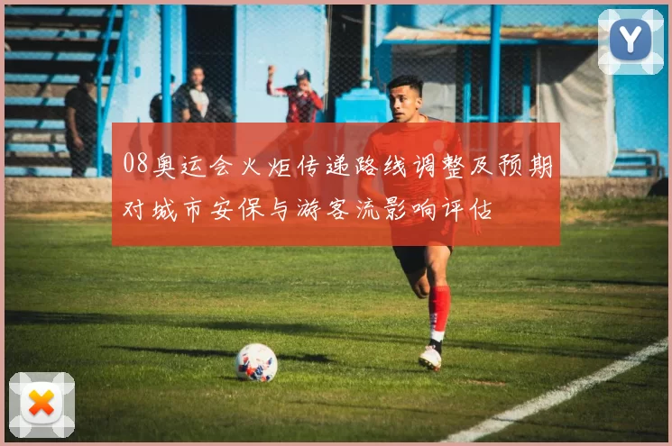 08奥运会火炬传递路线调整及预期对城市安保与游客流影响评估