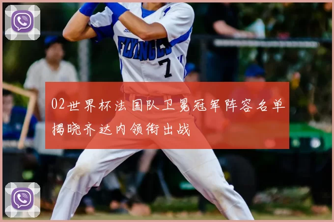 02世界杯法国队卫冕冠军阵容名单揭晓齐达内领衔出战