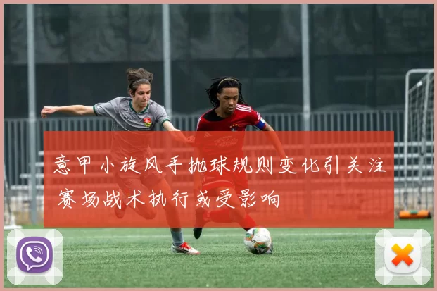 意甲小旋风手抛球规则变化引关注 赛场战术执行或受影响