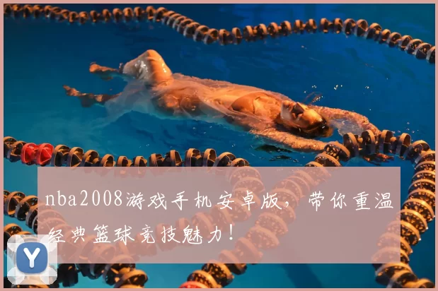 nba2008游戏手机安卓版，带你重温经典篮球竞技魅力！