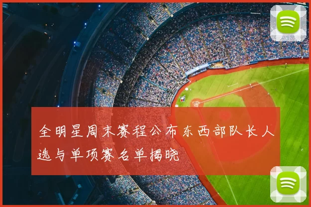 全明星周末赛程公布东西部队长人选与单项赛名单揭晓