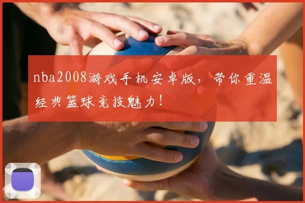 nba2008游戏手机安卓版，带你重温经典篮球竞技魅力！