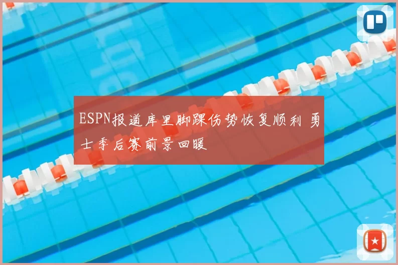 ESPN报道库里脚踝伤势恢复顺利 勇士季后赛前景回暖