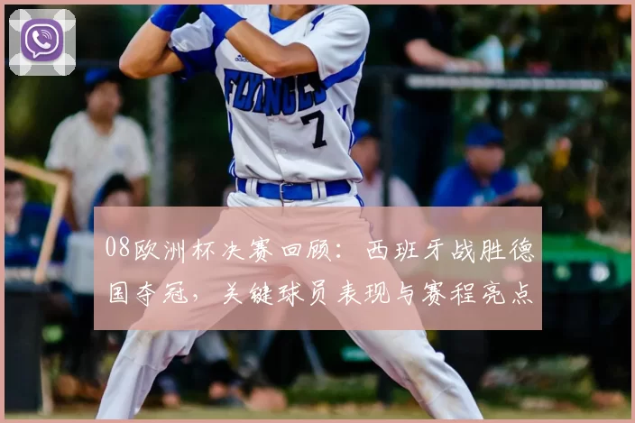 08欧洲杯决赛回顾:西班牙战胜德国夺冠,关键球员表现与赛程亮点