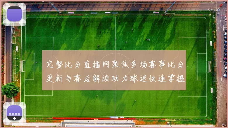 完整比分直播网聚焦多场赛事比分更新与赛后解读助力球迷快速掌握战况