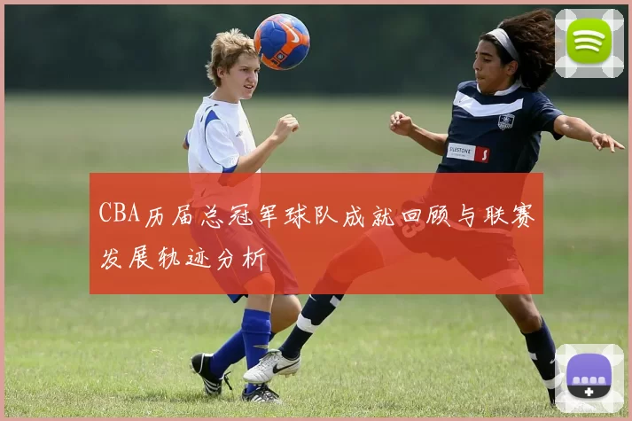 CBA历届总冠军球队成就回顾与联赛发展轨迹分析
