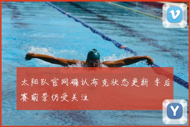 太阳队官网确认布克状态更新 季后赛前景仍受关注