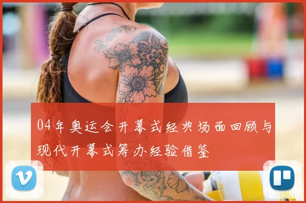 04年奥运会开幕式经典场面回顾与现代开幕式筹办经验借鉴