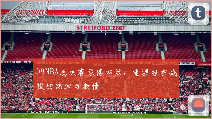 09NBA总决赛录像回放，重温经典战役的热血与激情！