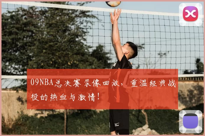 09NBA总决赛录像回放，重温经典战役的热血与激情！