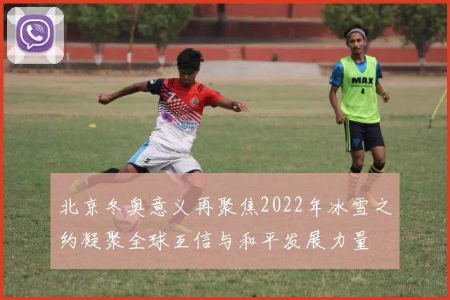 北京冬奥意义再聚焦2022年冰雪之约凝聚全球互信与和平发展力量