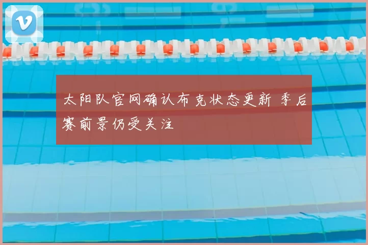 太阳队官网确认布克状态更新 季后赛前景仍受关注