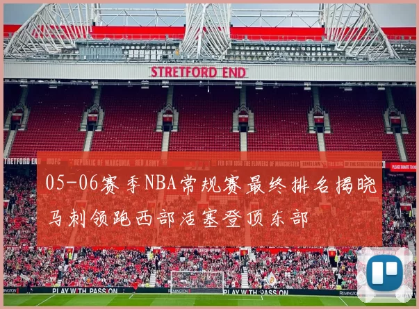 05-06赛季NBA常规赛最终排名揭晓马刺领跑西部活塞登顶东部