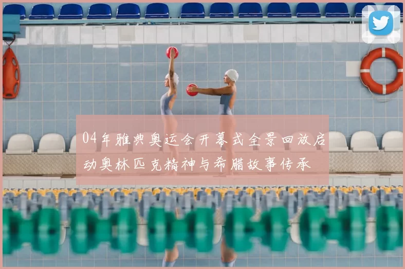 04年雅典奥运会开幕式全景回放启动奥林匹克精神与希腊故事传承