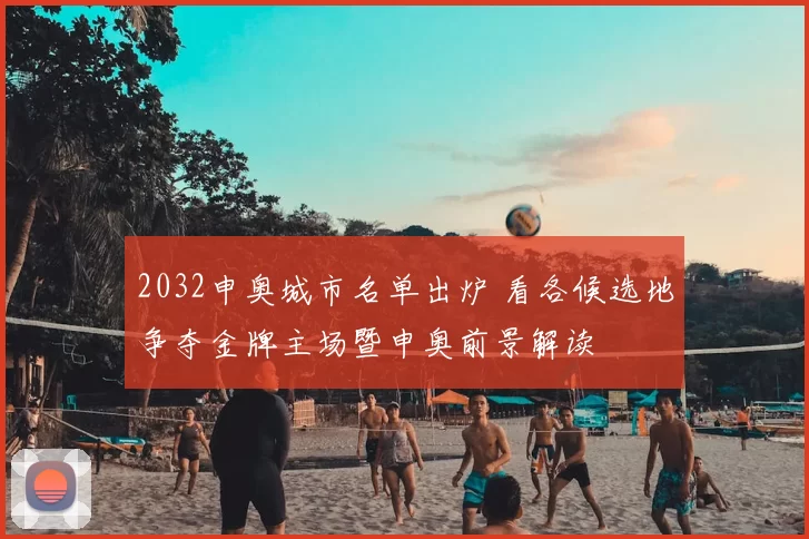 2032申奥城市名单出炉 看各候选地争夺金牌主场暨申奥前景解读