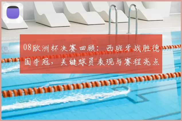 08欧洲杯决赛回顾：西班牙战胜德国夺冠，关键球员表现与赛程亮点