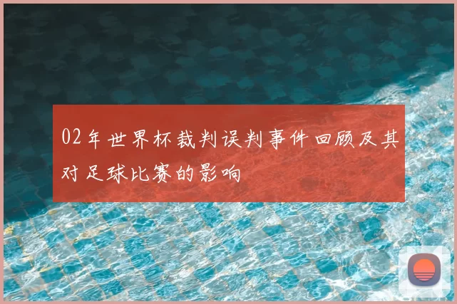 02年世界杯裁判误判事件回顾及其对足球比赛的影响