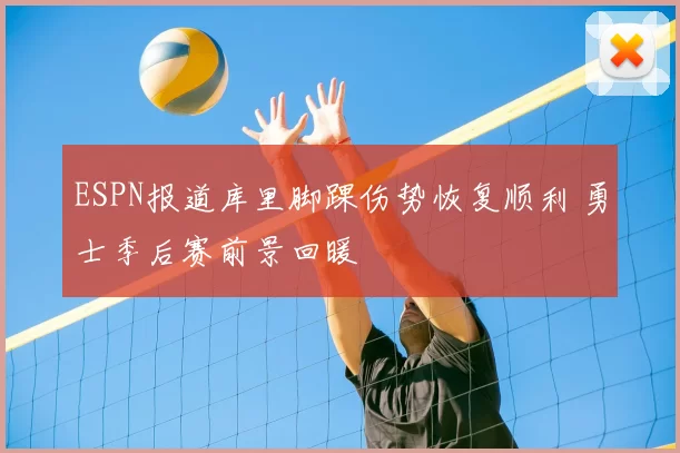 ESPN报道库里脚踝伤势恢复顺利 勇士季后赛前景回暖