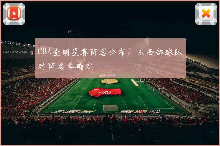 CBA全明星赛阵容公布,东西部球队对阵名单确定