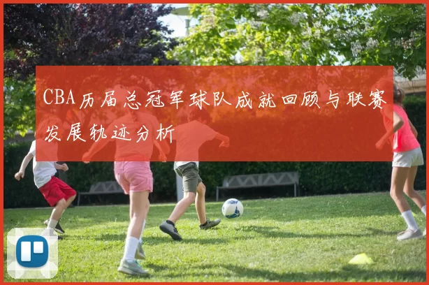 CBA历届总冠军球队成就回顾与联赛发展轨迹分析