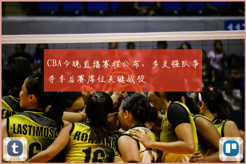 CBA今晚直播赛程公布，多支强队争夺季后赛席位关键战役