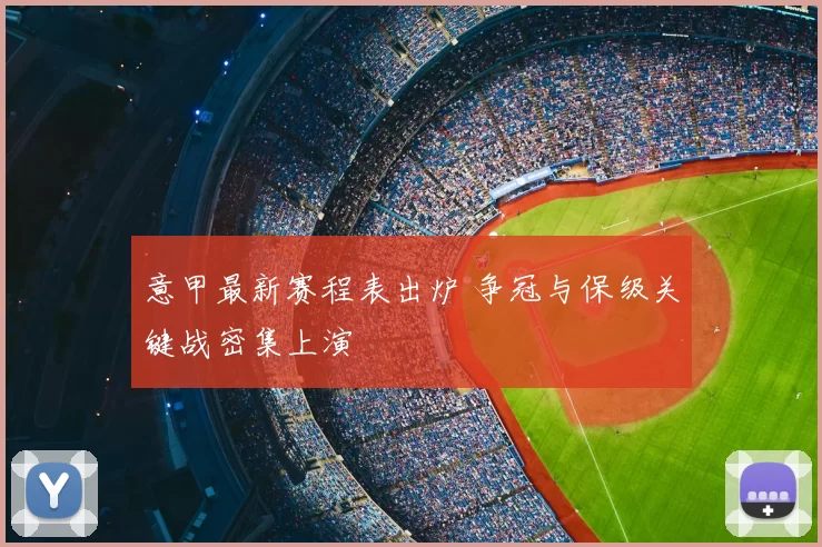 意甲最新赛程表出炉 争冠与保级关键战密集上演