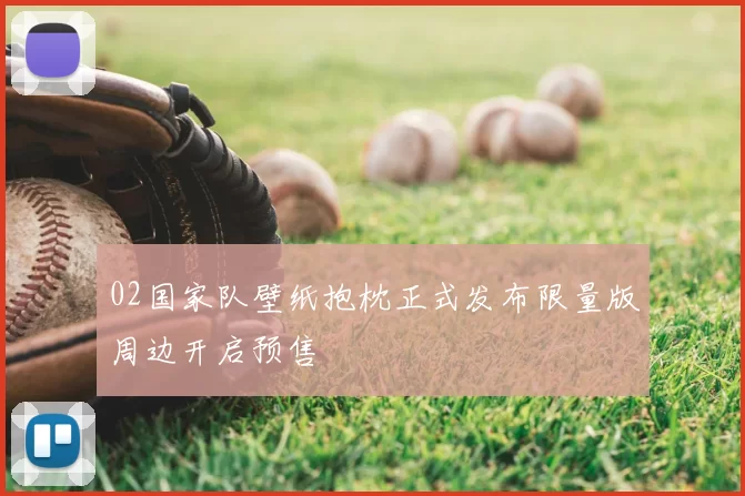 02国家队壁纸抱枕正式发布限量版周边开启预售