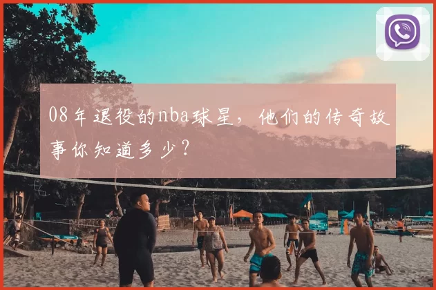 08年退役的nba球星，他们的传奇故事你知道多少？