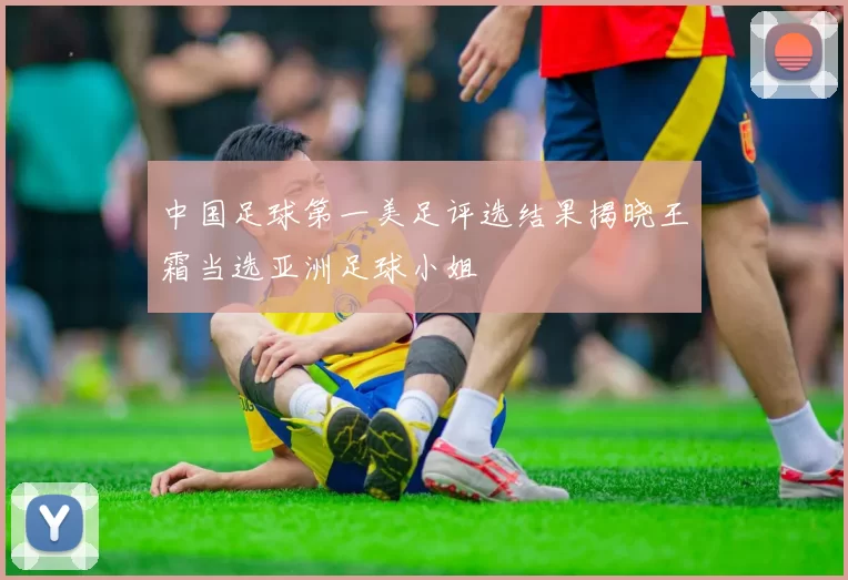 中国足球第一美足评选结果揭晓王霜当选亚洲足球小姐