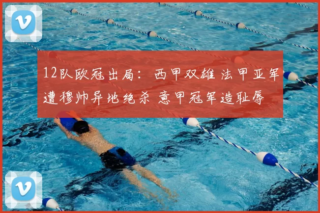 12队欧冠出局：西甲双雄 法甲亚军遭穆帅异地绝杀 意甲冠军造耻辱