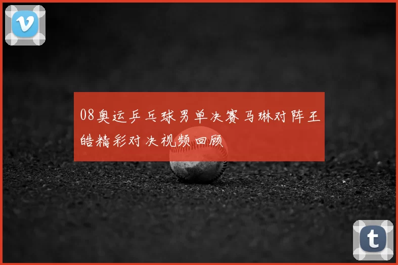 08奥运乒乓球男单决赛马琳对阵王皓精彩对决视频回顾