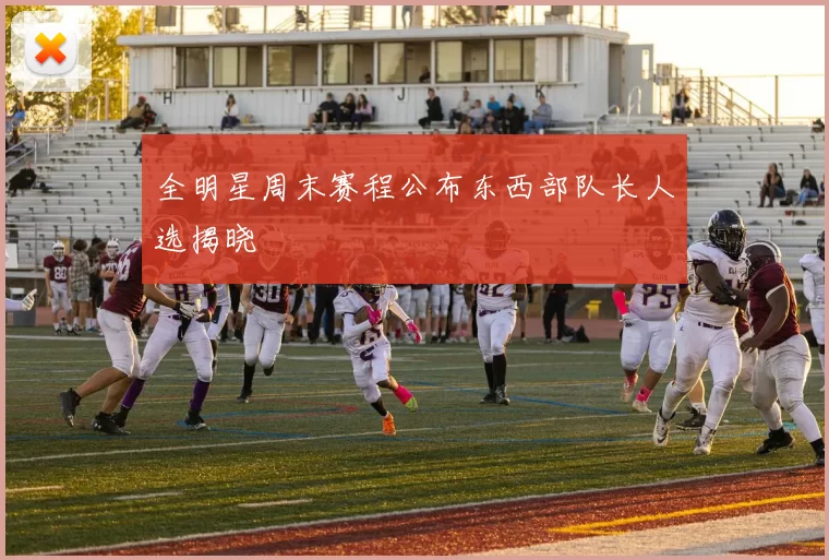 全明星周末赛程公布东西部队长人选揭晓