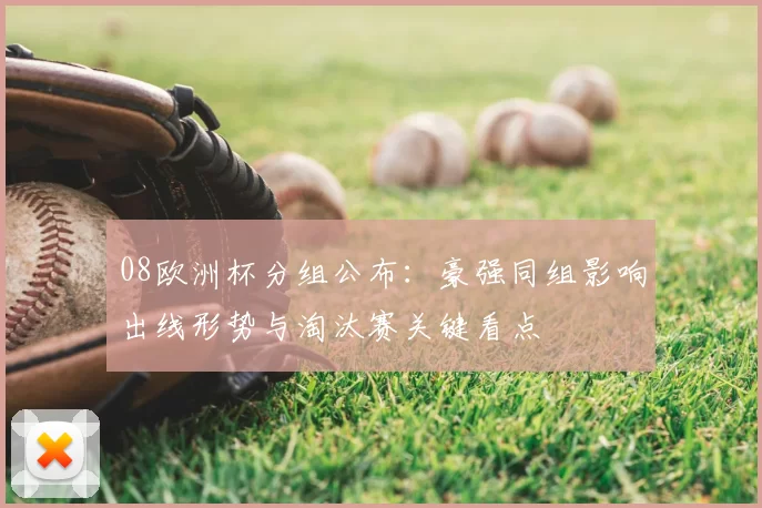 08欧洲杯分组公布：豪强同组影响出线形势与淘汰赛关键看点