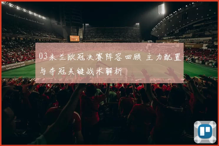 03米兰欧冠决赛阵容回顾 主力配置与夺冠关键战术解析