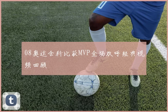 08奥运会科比获MVP全场欢呼经典视频回顾