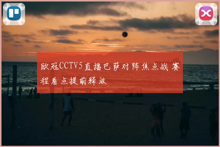 欧冠CCTV5直播巴萨对阵焦点战 赛程看点提前释放