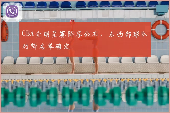 CBA全明星赛阵容公布，东西部球队对阵名单确定